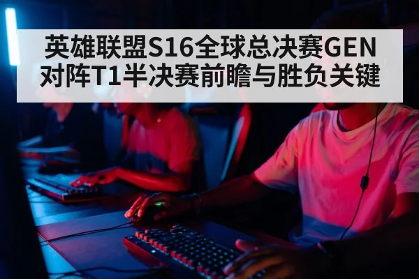 英雄联盟S16全球总决赛GEN对阵T1半决赛前瞻与胜负关键
